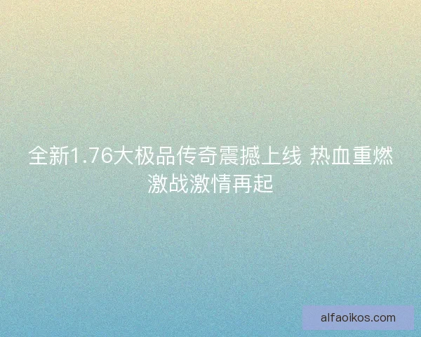 全新1.76大极品传奇震撼上线 热血重燃激战激情再起