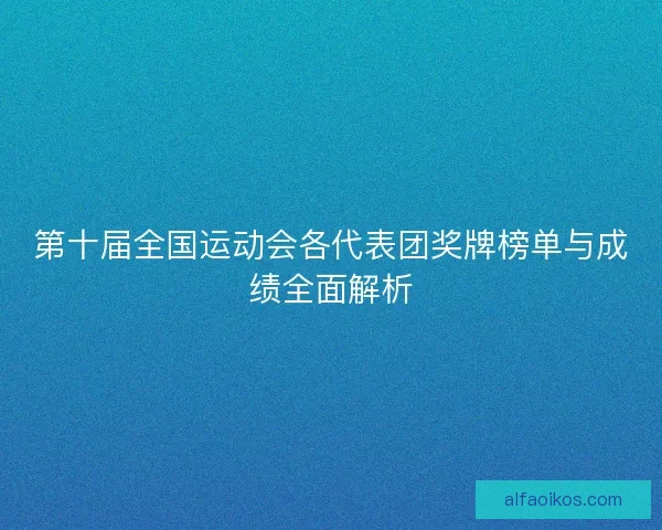 第十届全国运动会各代表团奖牌榜单与成绩全面解析
